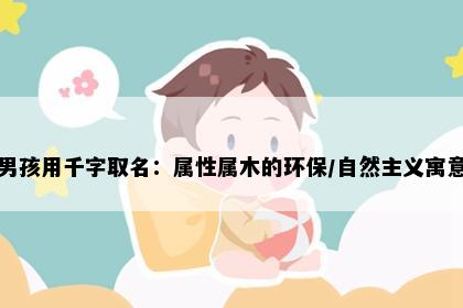 男孩用千字取名：属性属木的环保/自然主义寓意