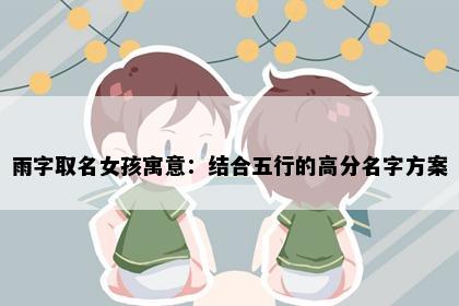 雨字取名女孩寓意：结合五行的高分名字方案
