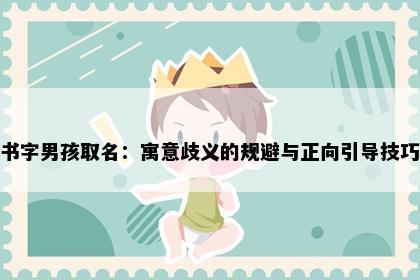 书字男孩取名:寓意歧义的规避与正向引导技巧