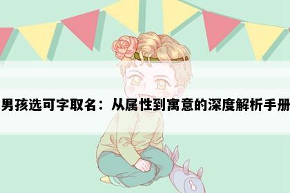 男孩选可字取名：从属性到寓意的深度解析手册