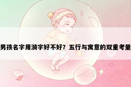 男孩名字用漪字好不好？五行与寓意的双重考量