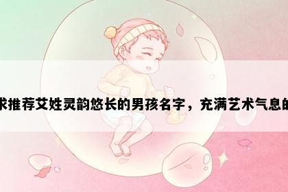 求推荐艾姓灵韵悠长的男孩名字，充满艺术气息的