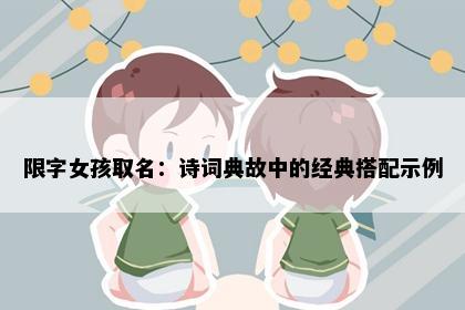 限字女孩取名：诗词典故中的经典搭配示例