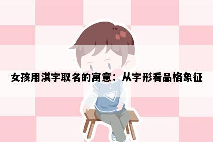 女孩用淇字取名的寓意：从字形看品格象征