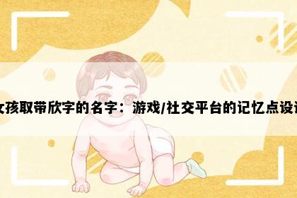 女孩取带欣字的名字：游戏/社交平台的记忆点设计