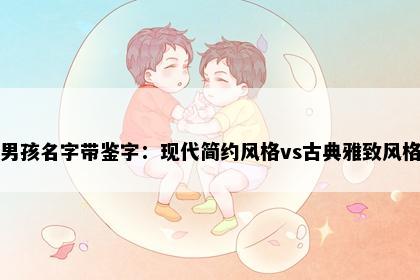 男孩名字带鉴字:现代简约风格vs古典雅致风格