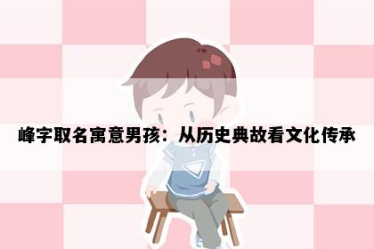 峰字取名寓意男孩：从历史典故看文化传承
