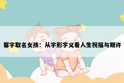 馨字取名女孩:从字形字义看人生祝福与期许