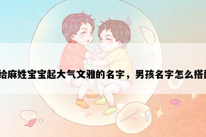 想给麻姓宝宝起大气文雅的名字,男孩名字怎么搭配?