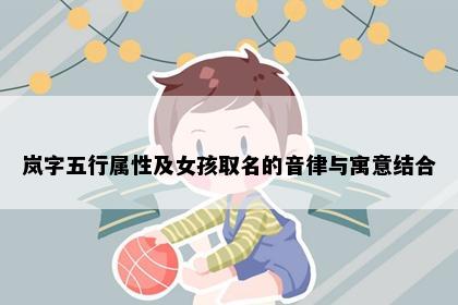 岚字五行属性及女孩取名的音律与寓意结合