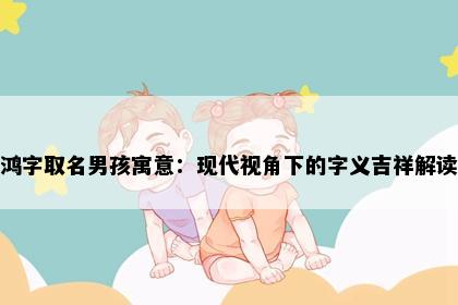 鸿字取名男孩寓意：现代视角下的字义吉祥解读