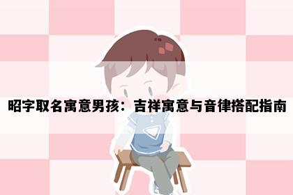 昭字取名寓意男孩：吉祥寓意与音律搭配指南