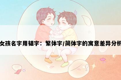 女孩名字用韫字：繁体字/简体字的寓意差异分析