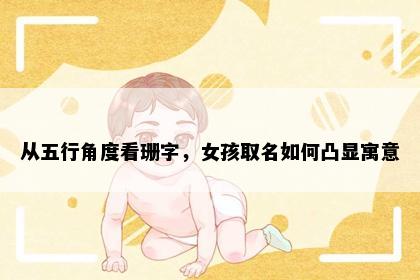 从五行角度看珊字，女孩取名如何凸显寓意