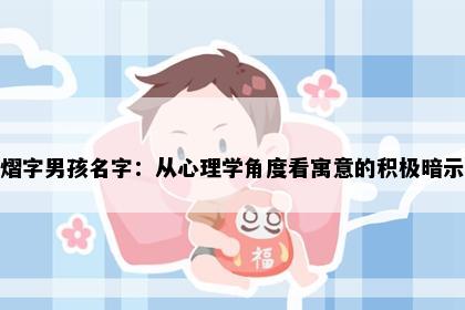 熠字男孩名字:从心理学角度看寓意的积极暗示