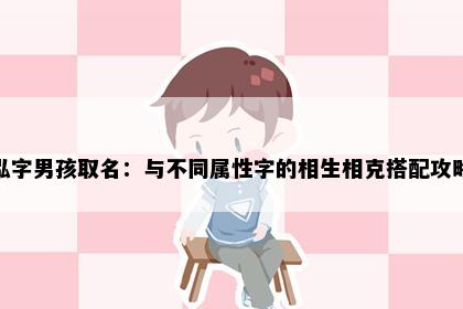 泓字男孩取名：与不同属性字的相生相克搭配攻略