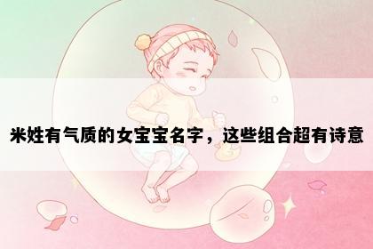 米姓有气质的女宝宝名字，这些组合超有诗意