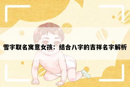 雪字取名寓意女孩：结合八字的吉祥名字解析