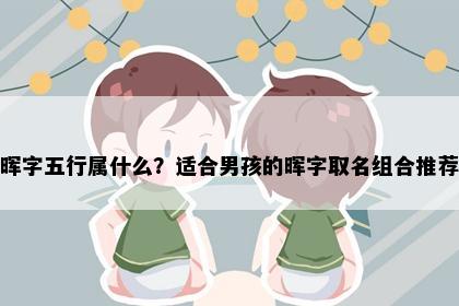 晖字五行属什么？适合男孩的晖字取名组合推荐