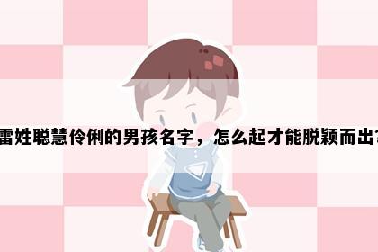 雷姓聪慧伶俐的男孩名字，怎么起才能脱颖而出？