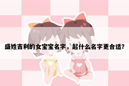 盛姓吉利的女宝宝名字，起什么名字更合适？