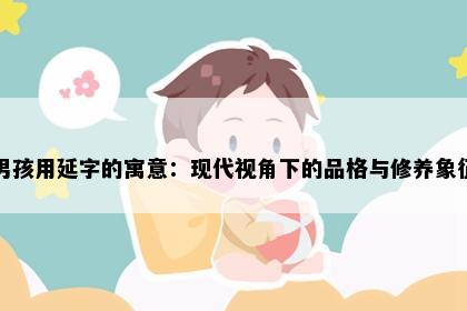 男孩用延字的寓意：现代视角下的品格与修养象征
