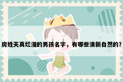 房姓天真烂漫的男孩名字，有哪些清新自然的？