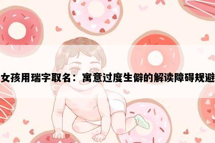 女孩用瑞字取名:寓意过度生僻的解读障碍规避