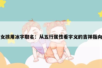 女孩用冰字取名：从五行属性看字义的吉祥指向