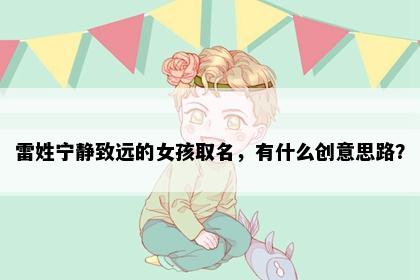 雷姓宁静致远的女孩取名,有什么创意思路?