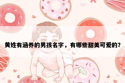 黄姓有涵养的男孩名字,有哪些甜美可爱的?