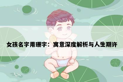 女孩名字用珊字:寓意深度解析与人生期许