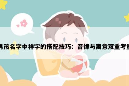 男孩名字中祥字的搭配技巧：音律与寓意双重考量