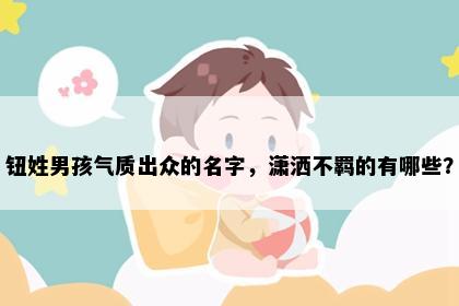 钮姓男孩气质出众的名字，潇洒不羁的有哪些？