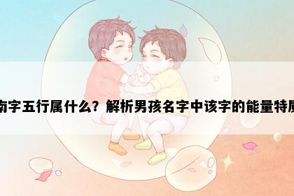 南字五行属什么？解析男孩名字中该字的能量特质
