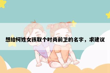 想给柯姓女孩取个时尚前卫的名字,求建议