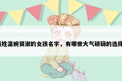 盛姓温婉贤淑的女孩名字，有哪些大气磅礴的选择？