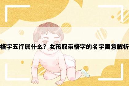 格字五行属什么？女孩取带格字的名字寓意解析