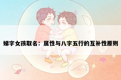 娣字女孩取名：属性与八字五行的互补性原则