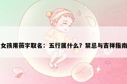 女孩用薇字取名：五行属什么？禁忌与吉祥指南
