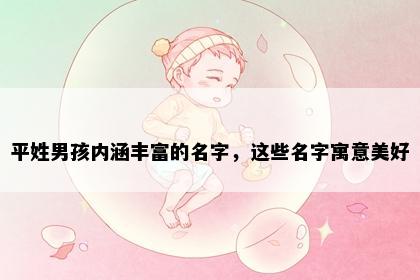 平姓男孩内涵丰富的名字，这些名字寓意美好