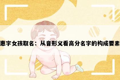 惠字女孩取名：从音形义看高分名字的构成要素