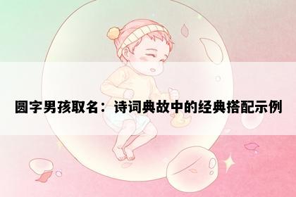 圆字男孩取名：诗词典故中的经典搭配示例