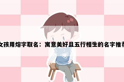 女孩用熔字取名：寓意美好且五行相生的名字推荐