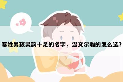 秦姓男孩灵韵十足的名字，温文尔雅的怎么选？