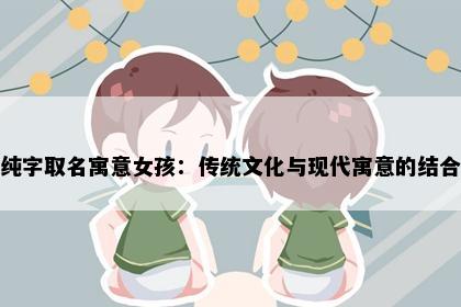 纯字取名寓意女孩：传统文化与现代寓意的结合