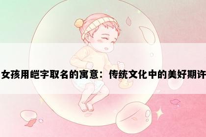 女孩用皑字取名的寓意：传统文化中的美好期许