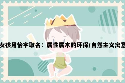 女孩用怡字取名：属性属木的环保/自然主义寓意