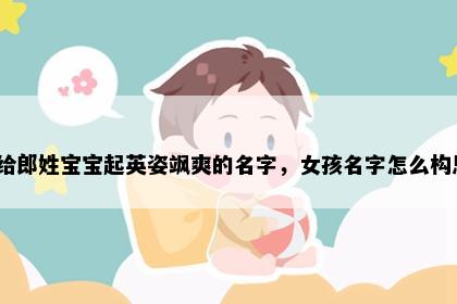 想给郎姓宝宝起英姿飒爽的名字，女孩名字怎么构思？