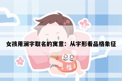 女孩用澜字取名的寓意：从字形看品格象征